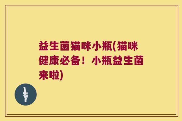益生菌猫咪小瓶(猫咪健康必备！小瓶益生菌来啦)