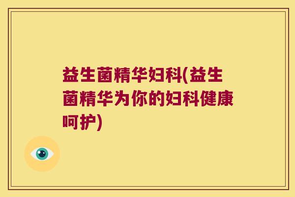益生菌精华(益生菌精华为你的健康呵护) 益生菌精华(益生菌精华为你的健康呵护)