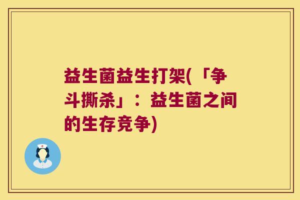 益生菌益生打架(「争斗撕杀」：益生菌之间的生存竞争)
