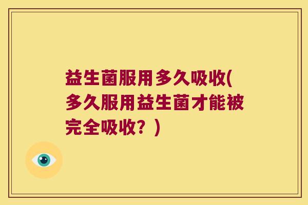 益生菌服用多久吸收(多久服用益生菌才能被完全吸收？)