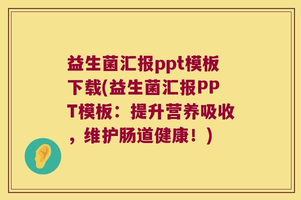 益生菌汇报ppt模板下载(益生菌汇报PPT模板：提升营养吸收，维护肠道健康！)