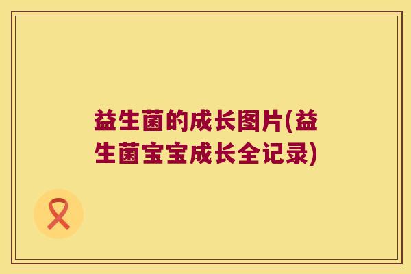 益生菌的成长图片(益生菌宝宝成长全记录)