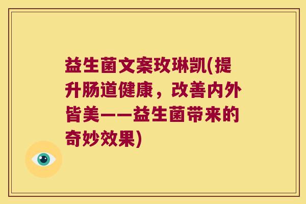 益生菌文案玫琳凯(提升肠道健康，改善内外皆美——益生菌带来的奇妙效果)