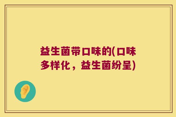 益生菌带口味的(口味多样化，益生菌纷呈)