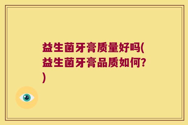 益生菌牙膏质量好吗(益生菌牙膏品质如何？)