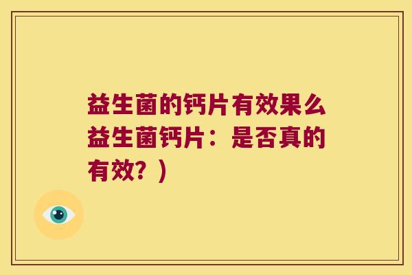 益生菌的钙片有效果么益生菌钙片：是否真的有效？)