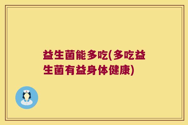 益生菌能多吃(多吃益生菌有益身体健康)