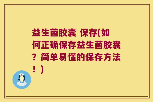 益生菌胶囊 保存(如何正确保存益生菌胶囊？简单易懂的保存方法！)