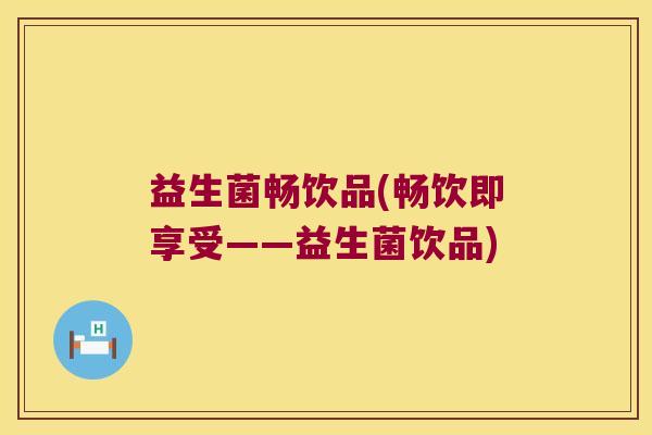 益生菌畅饮品(畅饮即享受——益生菌饮品)