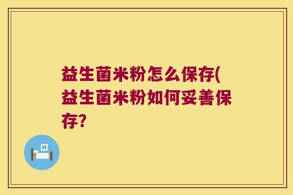 益生菌米粉怎么保存(益生菌米粉如何妥善保存？