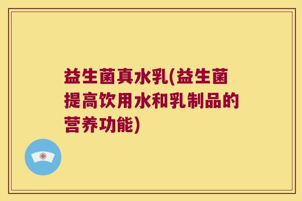 益生菌真水乳(益生菌提高饮用水和乳制品的营养功能)