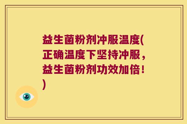 益生菌粉剂冲服温度(正确温度下坚持冲服，益生菌粉剂功效加倍！)