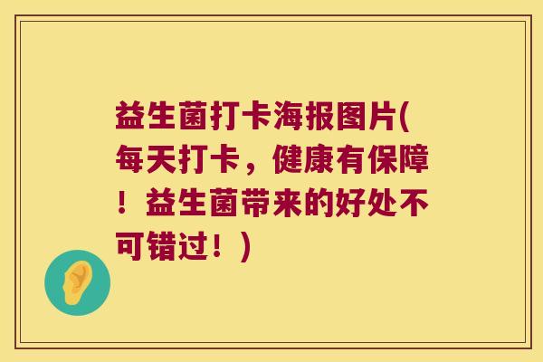 益生菌打卡海报图片(每天打卡，健康有保障！益生菌带来的好处不可错过！)