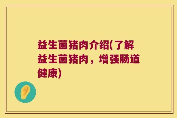 益生菌猪肉介绍(了解益生菌猪肉，增强肠道健康)