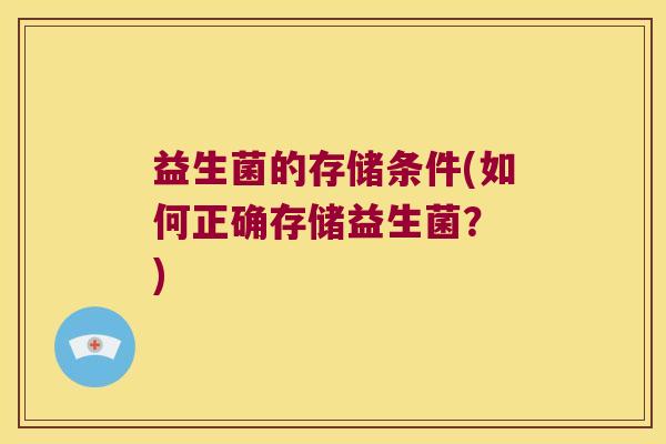 益生菌的存储条件(如何正确存储益生菌？ )