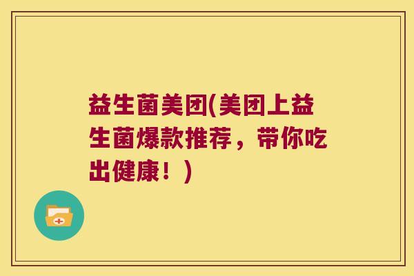益生菌美团(美团上益生菌爆款推荐，带你吃出健康！)