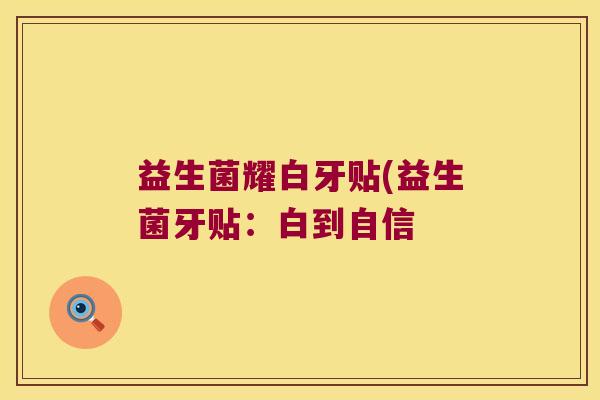 益生菌耀白牙贴(益生菌牙贴：白到自信