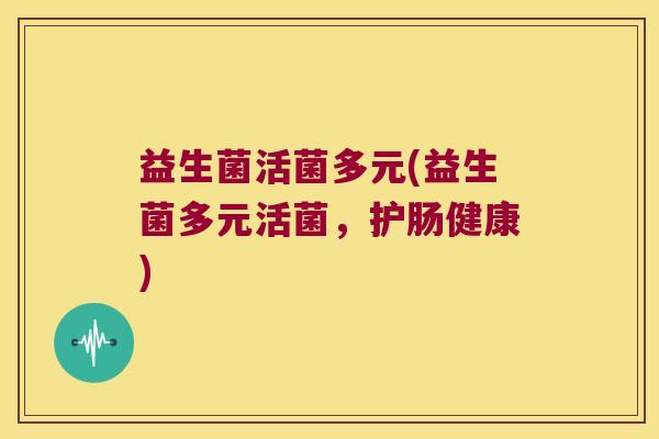益生菌活菌多元(益生菌多元活菌,护肠健康) 益生菌活菌多元(益生菌多元活菌,护肠健康)