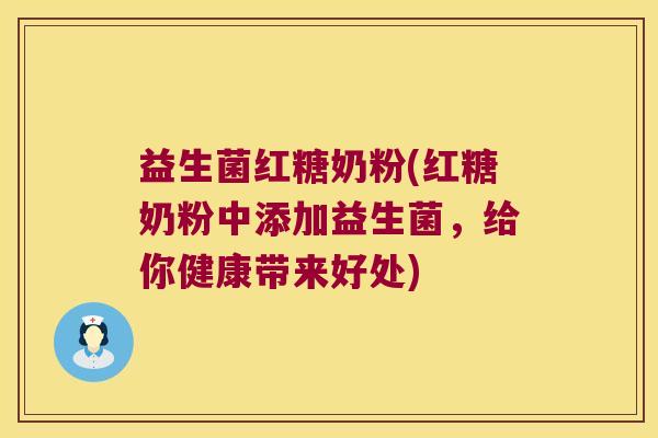 益生菌红糖奶粉(红糖奶粉中添加益生菌，给你健康带来好处)