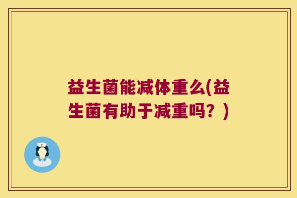 益生菌能减体重么(益生菌有助于减重吗？)