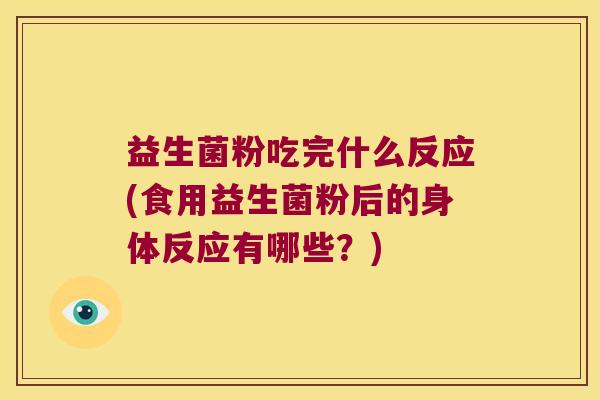 益生菌粉吃完什么反应(食用益生菌粉后的身体反应有哪些？)