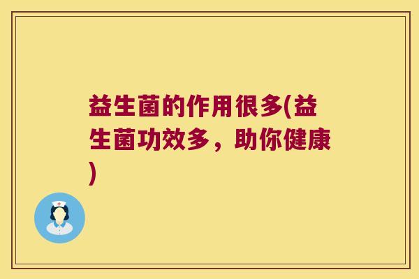 益生菌的作用很多(益生菌功效多，助你健康)