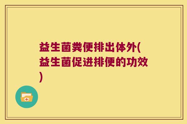 益生菌粪便排出体外(益生菌促进排便的功效)
