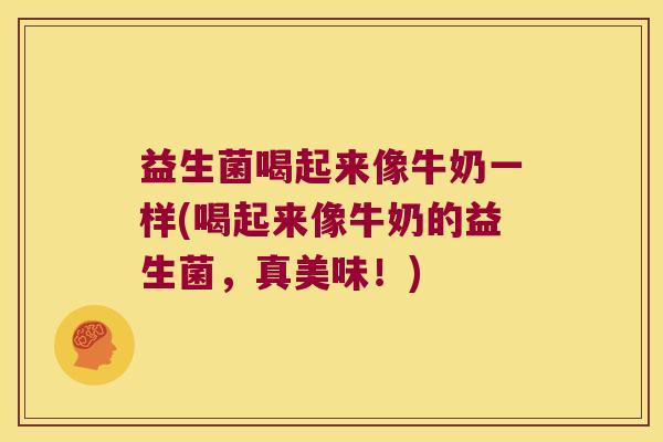 益生菌喝起来像牛奶一样(喝起来像牛奶的益生菌，真美味！)