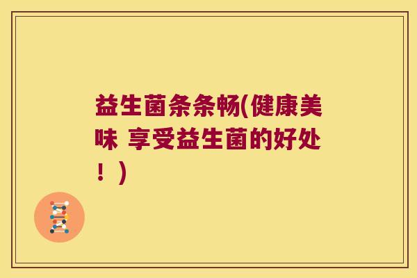 益生菌条条畅(健康美味 享受益生菌的好处！)