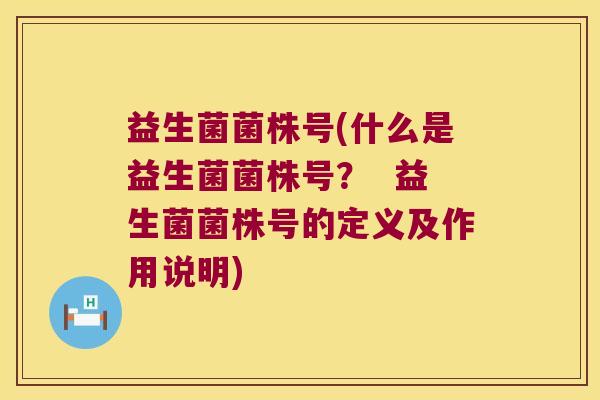 益生菌菌株号(什么是益生菌菌株号? 益生菌菌株号的定义及作用说明) 益生菌菌株号(什么是益生菌菌株号? 益生菌菌株号的定义及作用说明)