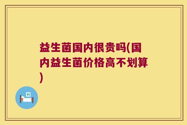益生菌国内很贵吗(国内益生菌价格高不划算)
