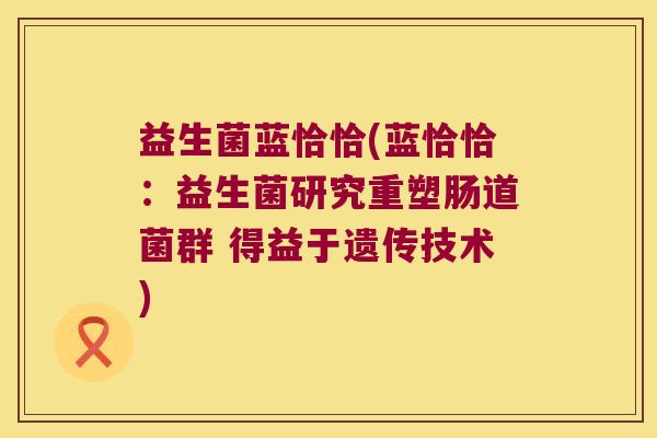 益生菌蓝恰恰(蓝恰恰：益生菌研究重塑肠道菌群 得益于遗传技术)