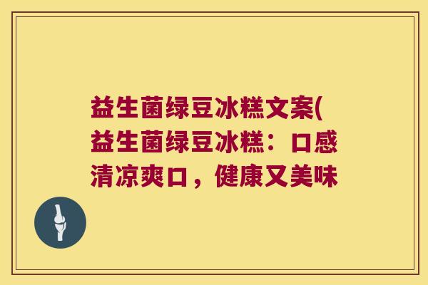 益生菌绿豆冰糕文案(益生菌绿豆冰糕：口感清凉爽口，健康又美味