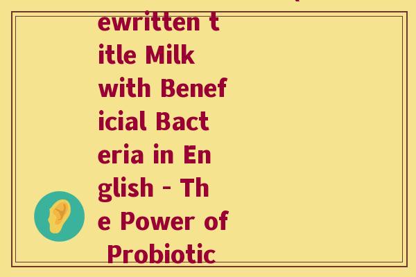 益生菌英语的牛奶(Rewritten title Milk with Beneficial Bacteria in English - The Power of Probiotics)