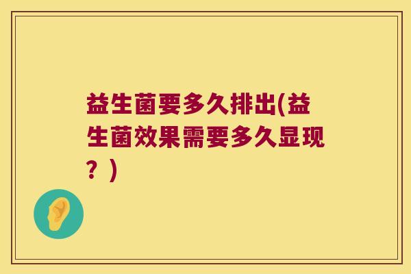 益生菌要多久排出(益生菌效果需要多久显现？)
