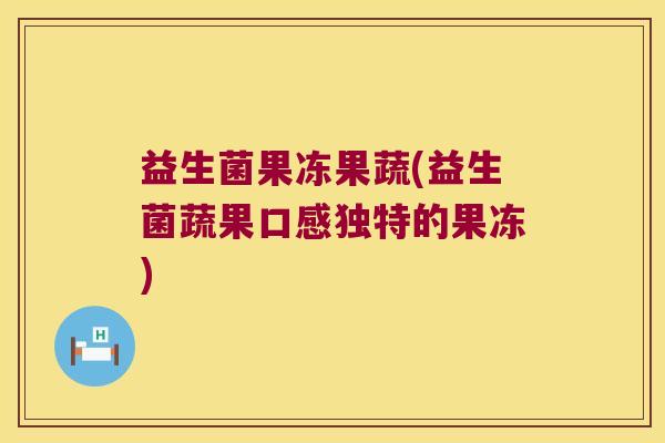 益生菌果冻果蔬(益生菌蔬果口感独特的果冻)