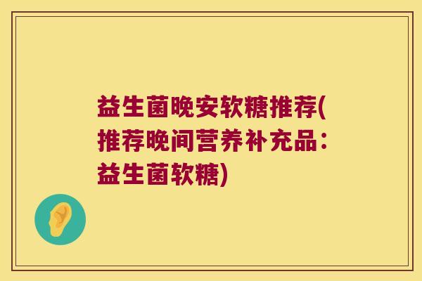 益生菌晚安软糖推荐(推荐晚间营养补充品：益生菌软糖)