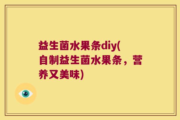 益生菌水果条diy(自制益生菌水果条，营养又美味)
