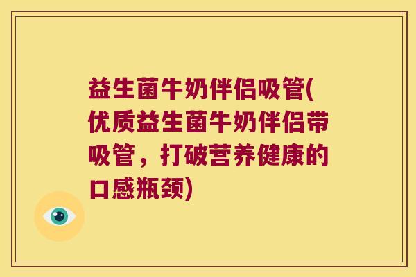 益生菌牛奶伴侣吸管(优质益生菌牛奶伴侣带吸管,打破营养健康的口感瓶颈) 益生菌牛奶伴侣吸管(优质益生菌牛奶伴侣带吸管,打破营养健康的口感瓶颈)