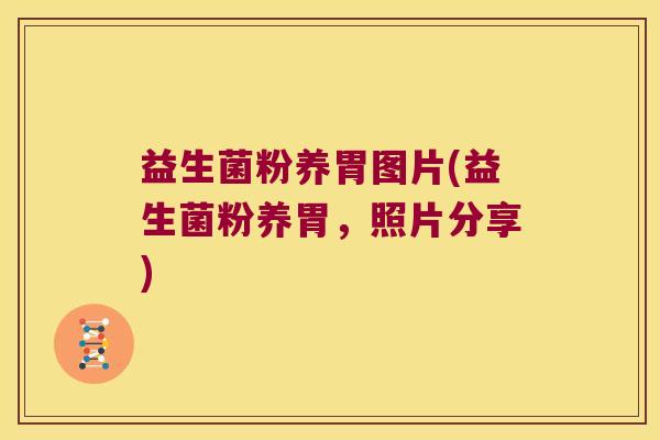 益生菌粉养胃图片(益生菌粉养胃，照片分享)
