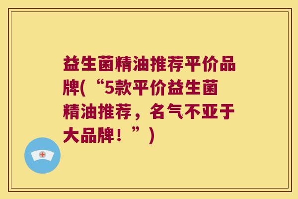 益生菌精油推荐平价品牌(“5款平价益生菌精油推荐,名气不亚于大品牌!”) 益生菌精油推荐平价品牌(“5款平价益生菌精油推荐,名气不亚于大品牌!”)
