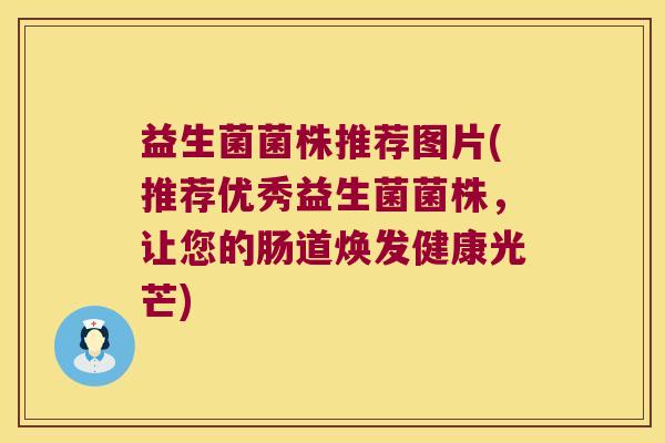 益生菌菌株推荐图片(推荐优秀益生菌菌株，让您的肠道焕发健康光芒)