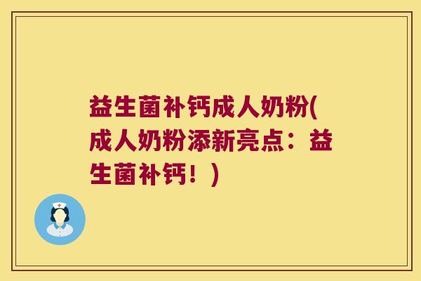 益生菌补钙成人奶粉(成人奶粉添新亮点:益生菌补钙!) 益生菌补钙成人奶粉(成人奶粉添新亮点:益生菌补钙!)