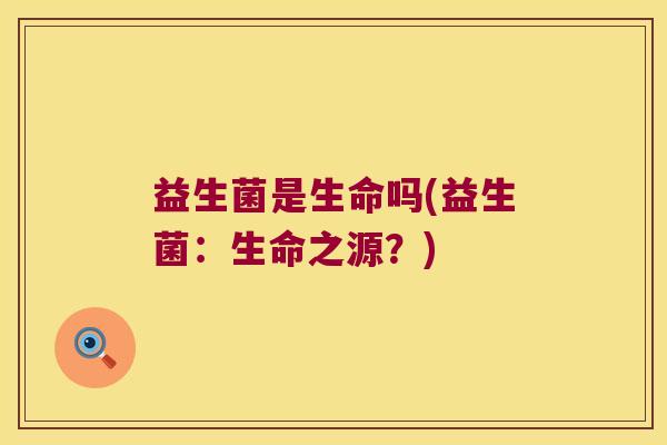 益生菌是生命吗(益生菌：生命之源？)
