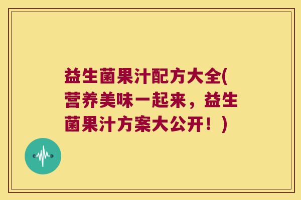 益生菌果汁配方大全(营养美味一起来，益生菌果汁方案大公开！)