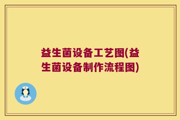 益生菌设备工艺图(益生菌设备制作流程图)