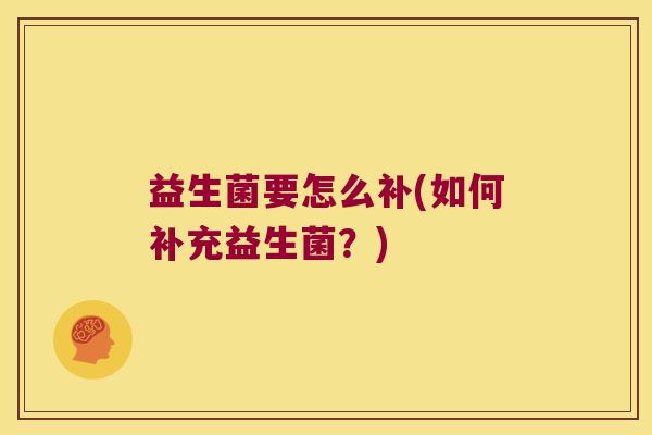 益生菌要怎么补(如何补充益生菌？)