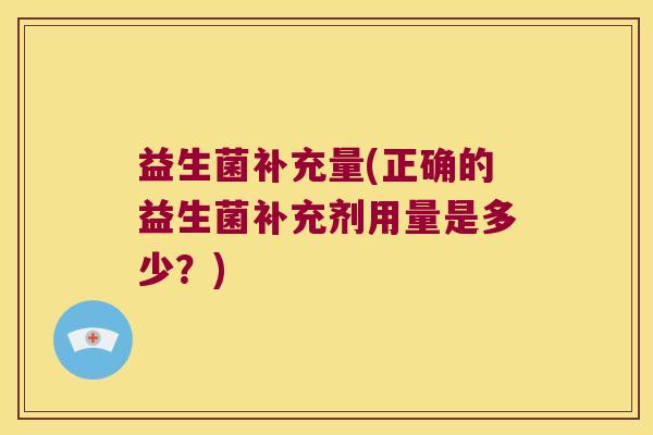 益生菌补充量(正确的益生菌补充剂用量是多少？)