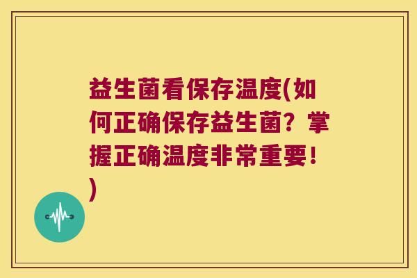 益生菌看保存温度(如何正确保存益生菌?掌握正确温度非常重要!) 益生菌看保存温度(如何正确保存益生菌?掌握正确温度非常重要!)
