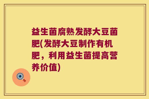 益生菌腐熟发酵大豆菌肥(发酵大豆制作有机肥,利用益生菌提高营养价值) 益生菌腐熟发酵大豆菌肥(发酵大豆制作有机肥,利用益生菌提高营养价值)